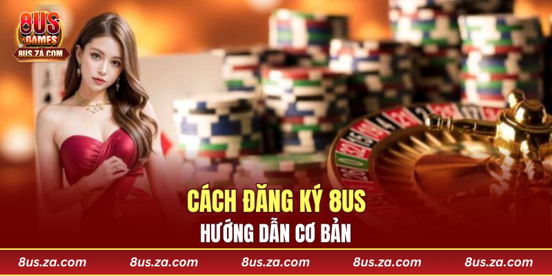 Hướng dẫn cơ bản cách đăng ký 8US