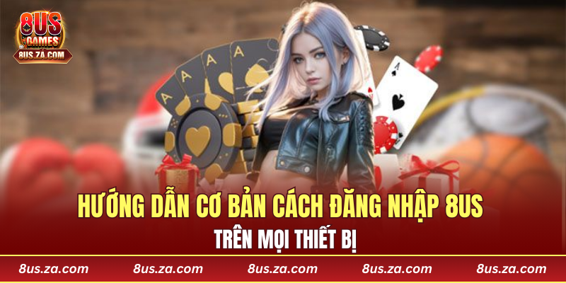 Hướng dẫn cơ bản cách đăng nhập 8US trên mọi thiết bị